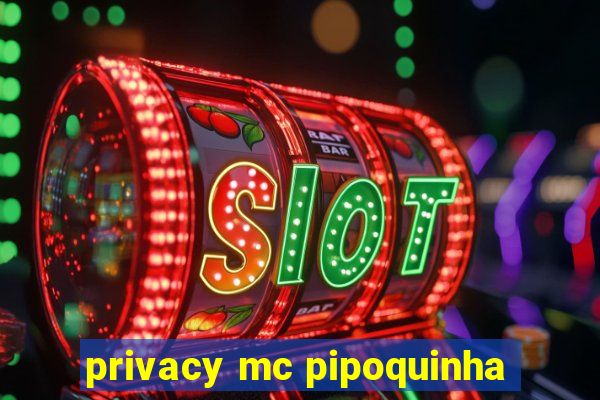 privacy mc pipoquinha